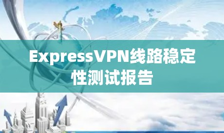 ExpressVPN线路稳定性测试报告 ExpressVPN线路稳定性测试报告