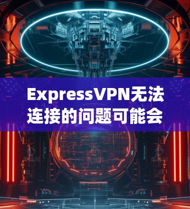ExpressVPN无法连接的问题可能会影响您的网络安全和隐私。以下是逐步的解决指南，帮助您修复连接问题