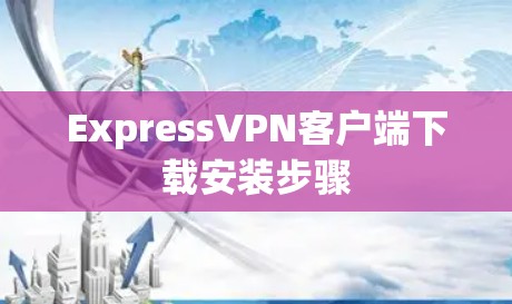 ExpressVPN客户端下载安装步骤 ExpressVPN客户端下载安装步骤