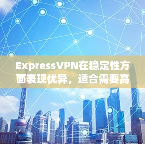 ExpressVPN在稳定性方面表现优异，适合需要高性能和可靠连接的用户。以下是其稳定性体验的总结