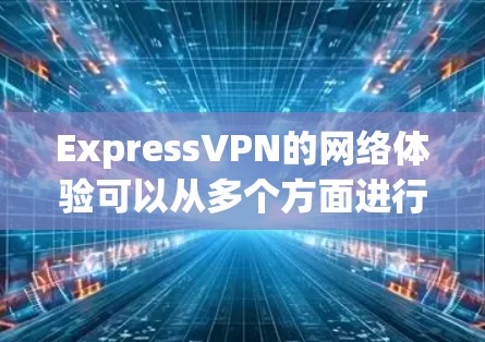 ExpressVPN的网络体验可以从多个方面进行分析和总结 ExpressVPN的网络体验可以从多个方面进行分析和总结