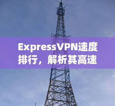 ExpressVPN速度排行，解析其高速性能机制