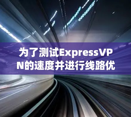 为了测试ExpressVPN的速度并进行线路优化，您可以按照以下步骤进行