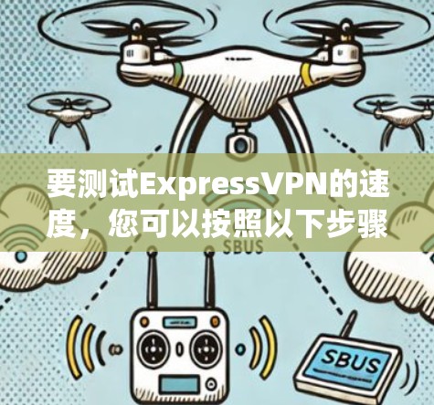 要测试ExpressVPN的速度，您可以按照以下步骤进行