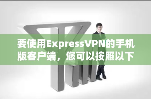 要使用ExpressVPN的手机版客户端，您可以按照以下步骤操作