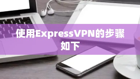 使用ExpressVPN的步骤如下