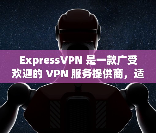 ExpressVPN 是一款广受欢迎的 VPN 服务提供商，适合需要保护隐私和安全的用户。以下是其关键功能和优势
