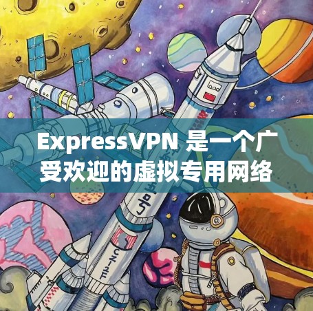 ExpressVPN 是一个广受欢迎的虚拟专用网络（VPN）服务提供商，它提供了多种套餐和选项来满足不同用户的需求。以下是 ExpressVPN 的一些热门版本和特点