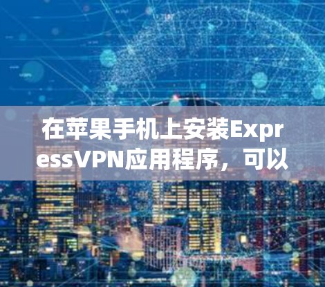在苹果手机上安装ExpressVPN应用程序，可以按照以下步骤进行
