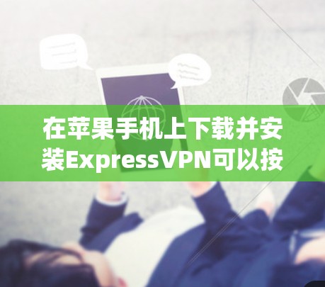 在苹果手机上下载并安装ExpressVPN可以按照以下步骤进行