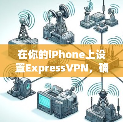 在你的iPhone上设置ExpressVPN,确保你能够安全、快速地连接到VPN服务。以下是详细的步骤指南 在你的iPhone上设置ExpressVPN,确保你能够安全、快速地连接到VPN服务。以下是详细的步骤指南