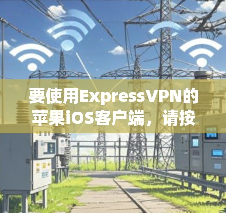 要使用ExpressVPN的苹果iOS客户端，请按照以下步骤操作