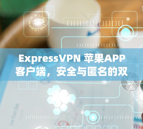 ExpressVPN 苹果APP客户端，安全与匿名的双重保障
