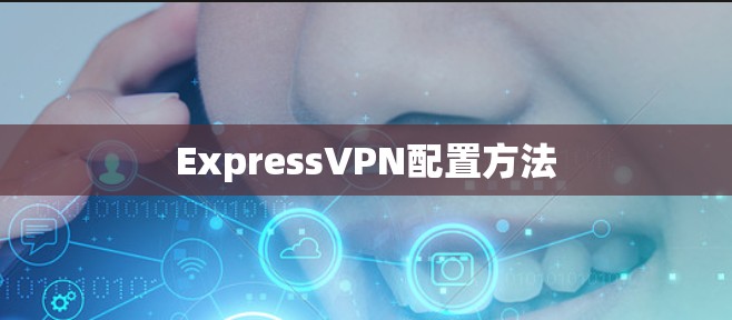 ExpressVPN配置方法 ExpressVPN配置方法