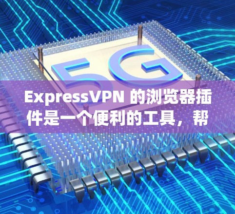 ExpressVPN 的浏览器插件是一个便利的工具，帮助用户快速连接到VPN服务，并保护隐私。以下是使用ExpressVPN浏览器插件的步骤和常见问题解答