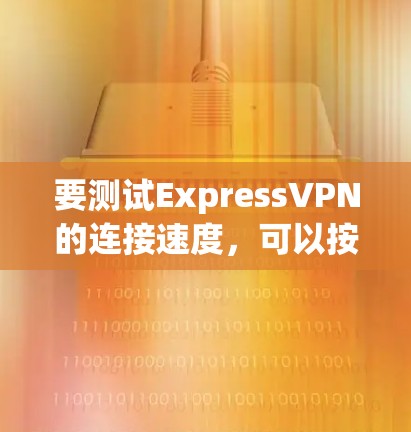 要测试ExpressVPN的连接速度,可以按照以下步骤进行 要测试ExpressVPN的连接速度,可以按照以下步骤进行