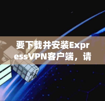 要下载并安装ExpressVPN客户端,请按照以下步骤操作 要下载并安装ExpressVPN客户端,请按照以下步骤操作