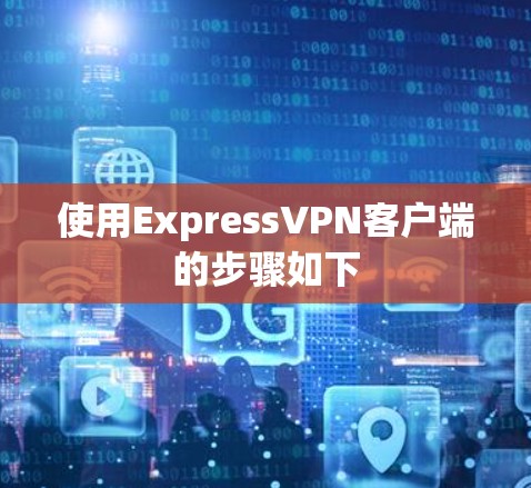 使用ExpressVPN客户端的步骤如下 使用ExpressVPN客户端的步骤如下