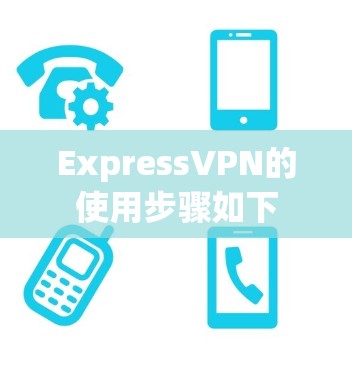 ExpressVPN的使用步骤如下 ExpressVPN的使用步骤如下