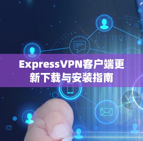 ExpressVPN客户端更新下载与安装指南