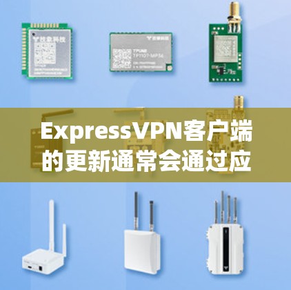 ExpressVPN客户端的更新通常会通过应用商店或官方网站进行，以下是关于ExpressVPN客户端更新的一些信息和指导