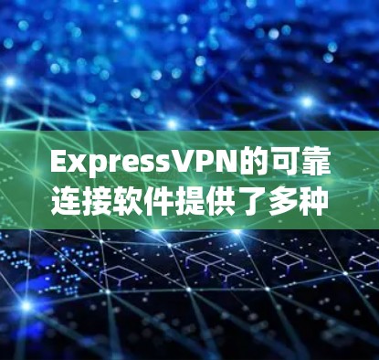 ExpressVPN的可靠连接软件提供了多种功能和选项,旨在确保用户能够安全、快速地连接到网络,并保护隐私。以下是该软件的一些关键特性和优势 ExpressVPN的可靠连接软件提供了多种功能和选项,旨在确保用户能够安全、快速地连接到网络,并保护隐私。以下是该软件的一些关键特性和优势