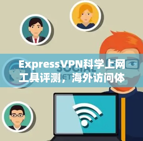 ExpressVPN科学上网工具评测,海外访问体验解析 ExpressVPN科学上网工具评测,海外访问体验解析