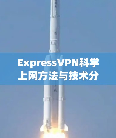 ExpressVPN科学上网方法与技术分析 ExpressVPN科学上网方法与技术分析