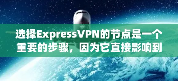 选择ExpressVPN的节点是一个重要的步骤，因为它直接影响到你的网络连接速度、稳定性和隐私保护。以下是一些选择ExpressVPN节点的方法和建议