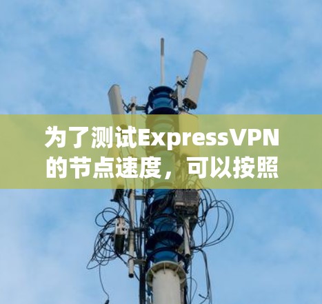 为了测试ExpressVPN的节点速度，可以按照以下步骤进行