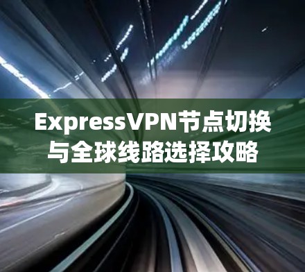 ExpressVPN节点切换与全球线路选择攻略