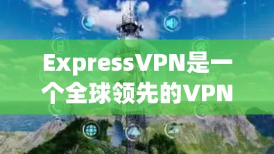 ExpressVPN是一个全球领先的VPN服务提供商，以其强大的服务器网络和优质的服务质量而闻名。以下是对其节点列表和全球线路的详细分析