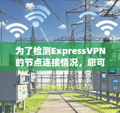 为了检测ExpressVPN的节点连接情况，您可以按照以下步骤进行操作