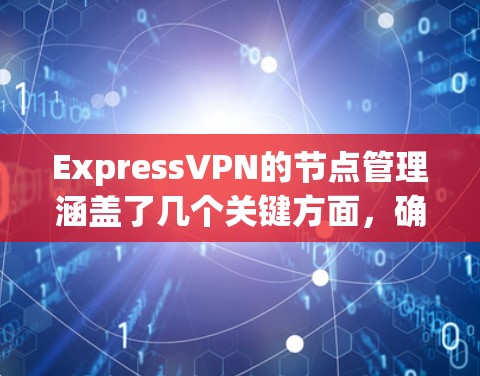 ExpressVPN的节点管理涵盖了几个关键方面，确保其服务的稳定性和可靠性。以下是对ExpressVPN节点管理的详细分析