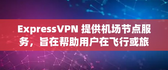 ExpressVPN 提供机场节点服务，旨在帮助用户在飞行或旅途中保持稳定连接。以下是关于 ExpressVPN 机场节点的详细信息和建议