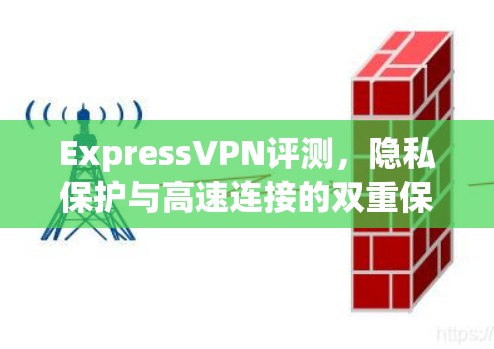 ExpressVPN评测,隐私保护与高速连接的双重保障 ExpressVPN评测,隐私保护与高速连接的双重保障