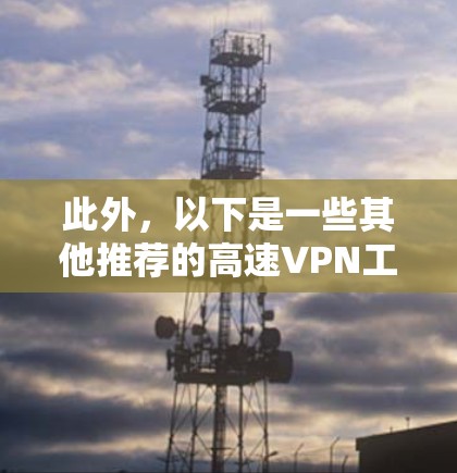此外，以下是一些其他推荐的高速VPN工具