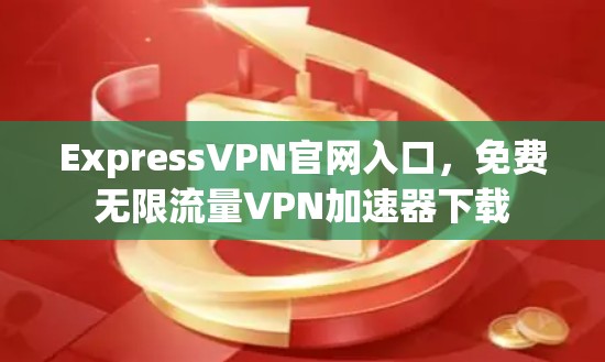 ExpressVPN官网入口，免费无限流量VPN加速器下载