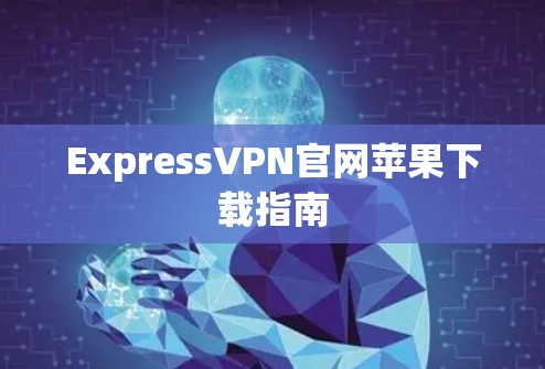ExpressVPN官网苹果下载指南