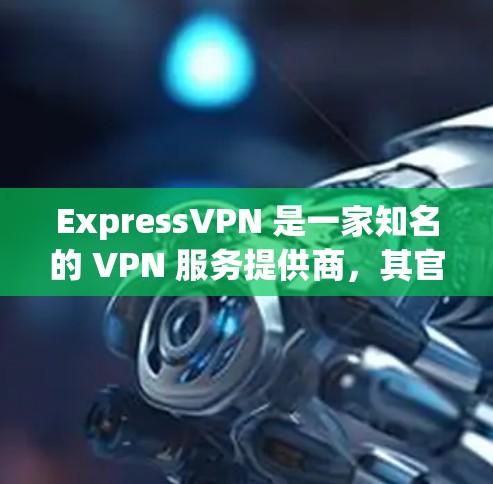 ExpressVPN 是一家知名的 VPN 服务提供商，其官方正版软件可以通过其官方网站或授权的销售渠道购买。以下是一些关于如何获取 ExpressVPN 正版软件的信息