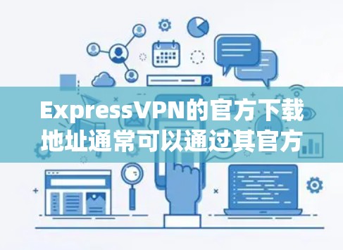ExpressVPN的官方下载地址通常可以通过其官方网站找到。以下是ExpressVPN的官方网站链接 ExpressVPN的官方下载地址通常可以通过其官方网站找到。以下是ExpressVPN的官方网站链接