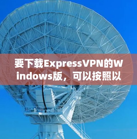 要下载ExpressVPN的Windows版，可以按照以下步骤操作