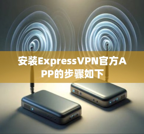 安装ExpressVPN官方APP的步骤如下