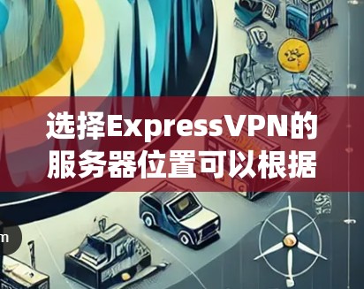 选择ExpressVPN的服务器位置可以根据你的需求来决定，例如隐私保护、连接速度或访问特定内容。以下是一些常见的选择建议