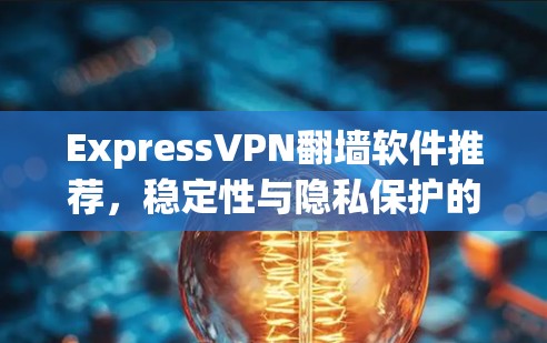 ExpressVPN翻墙软件推荐，稳定性与隐私保护的完美平衡