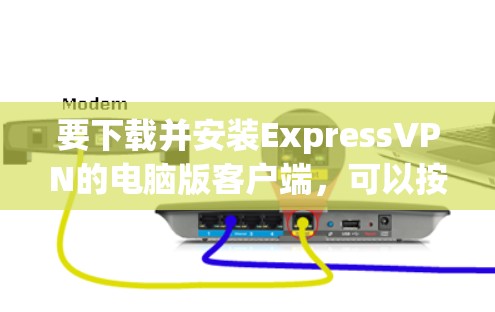 要下载并安装ExpressVPN的电脑版客户端,可以按照以下步骤操作 要下载并安装ExpressVPN的电脑版客户端,可以按照以下步骤操作