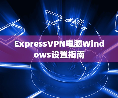 ExpressVPN电脑Windows设置指南