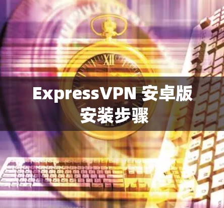 ExpressVPN 安卓版 安装步骤