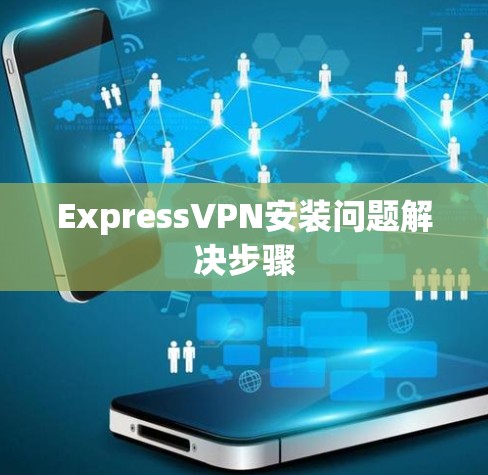 ExpressVPN安装问题解决步骤