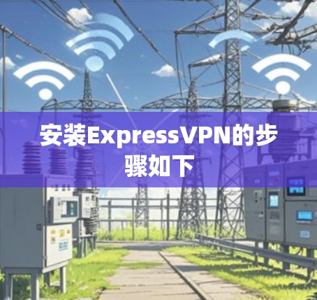 安装ExpressVPN的步骤如下